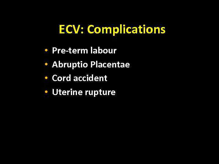 ECV: Complications • • Pre-term labour Abruptio Placentae Cord accident Uterine rupture 