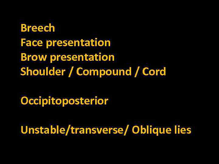 Breech Face presentation Brow presentation Shoulder / Compound / Cord Occipitoposterior Unstable/transverse/ Oblique lies