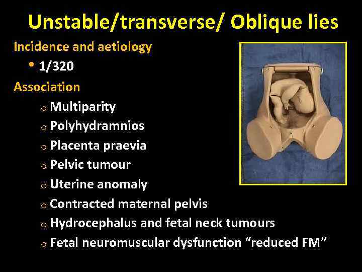 Unstable/transverse/ Oblique lies Incidence and aetiology • 1/320 Association o Multiparity o Polyhydramnios o