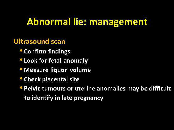 Abnormal lie: management Ultrasound scan • Confirm findings • Look for fetal-anomaly • Measure