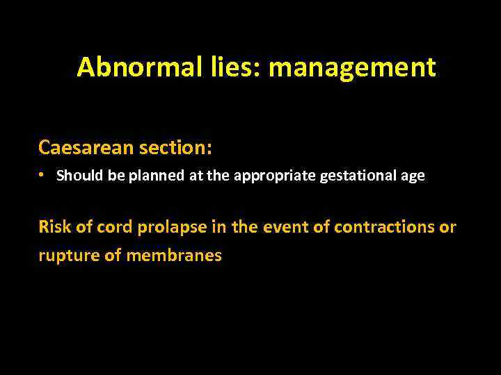 Abnormal lies: management Caesarean section: • Should be planned at the appropriate gestational age