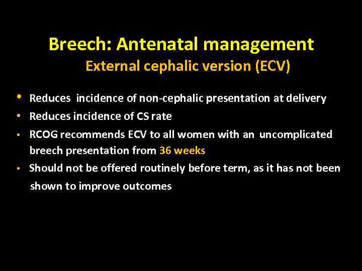 Breech: Antenatal management External cephalic version (ECV) • Reduces incidence of non-cephalic presentation at