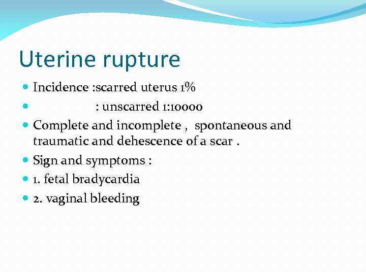 Uterine rupture Incidence : scarred uterus 1% : unscarred 1: 10000 Complete and incomplete