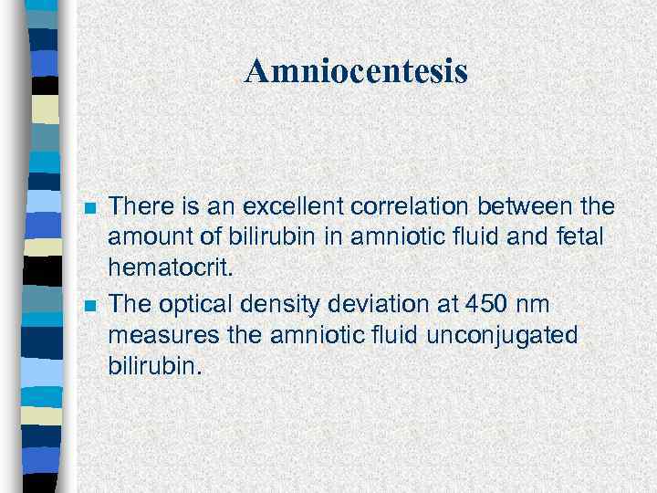 Amniocentesis n n There is an excellent correlation between the amount of bilirubin in