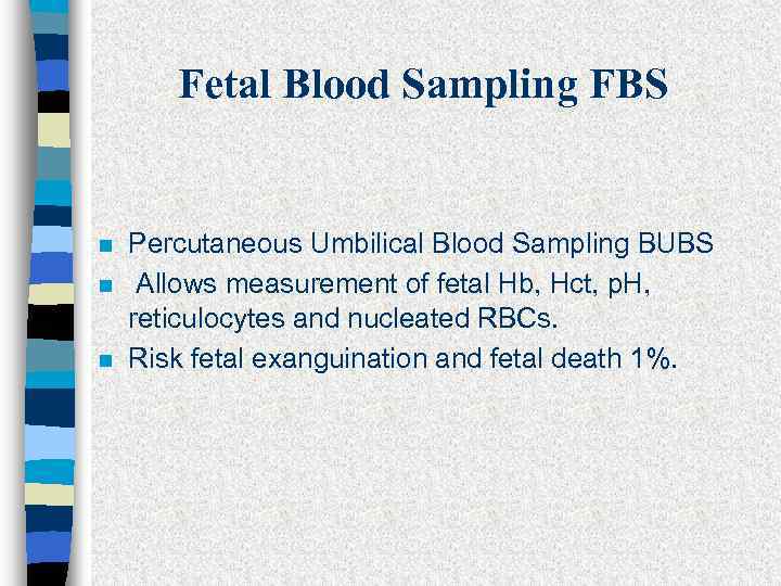 Fetal Blood Sampling FBS n n n Percutaneous Umbilical Blood Sampling BUBS Allows measurement