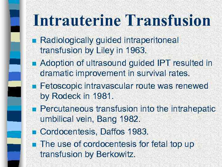 Intrauterine Transfusion n n n Radiologically guided intraperitoneal transfusion by Liley in 1963. Adoption