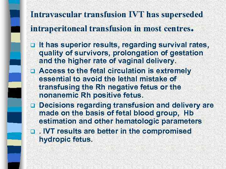 Intravascular transfusion IVT has superseded intraperitoneal transfusion in most centres. q q It has