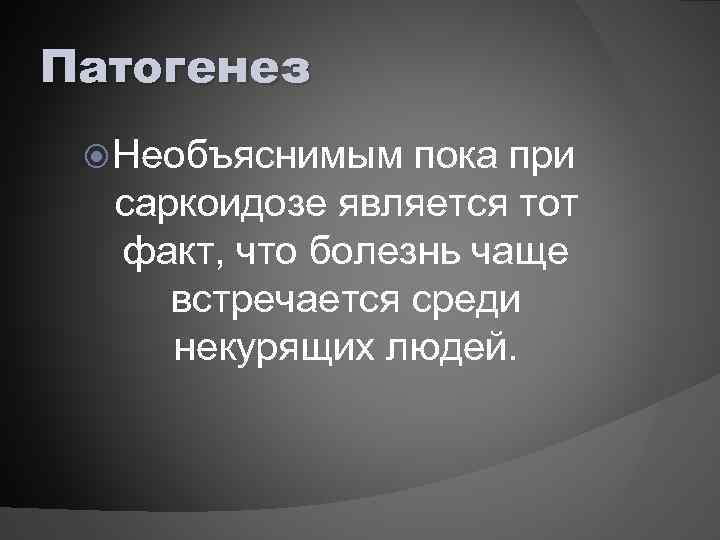 Патогенез Необъяснимым пока при саркоидозе является тот факт, что болезнь чаще встречается среди некурящих