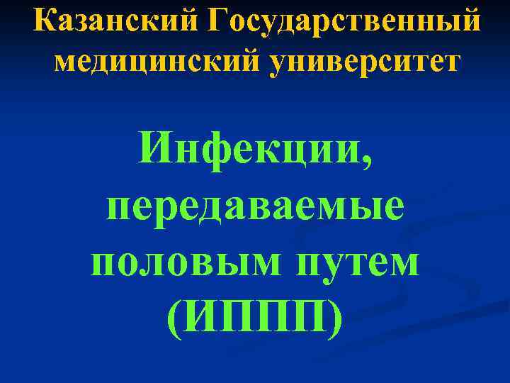 Казанский Государственный медицинский университет Инфекции, передаваемые половым путем (ИППП) 