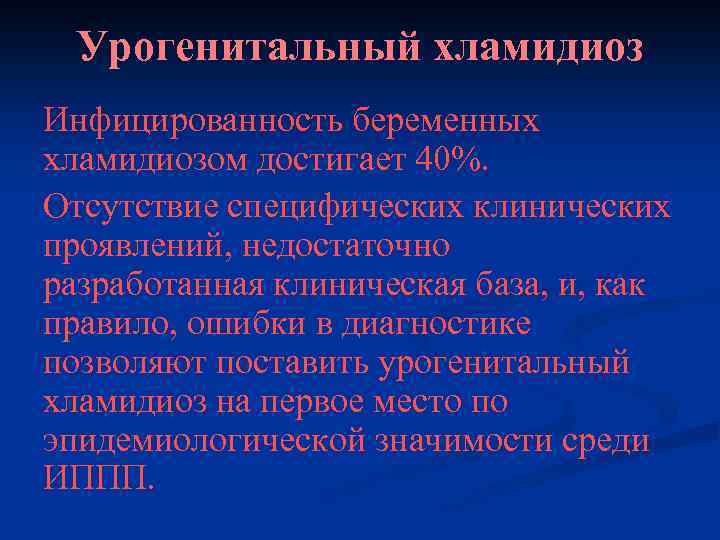 Урогенитальный хламидиоз Инфицированность беременных хламидиозом достигает 40%. Отсутствие специфических клинических проявлений, недостаточно разработанная клиническая