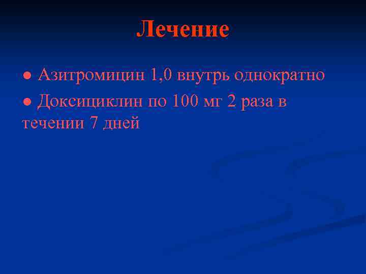 Лечение ● Азитромицин 1, 0 внутрь однократно ● Доксициклин по 100 мг 2 раза
