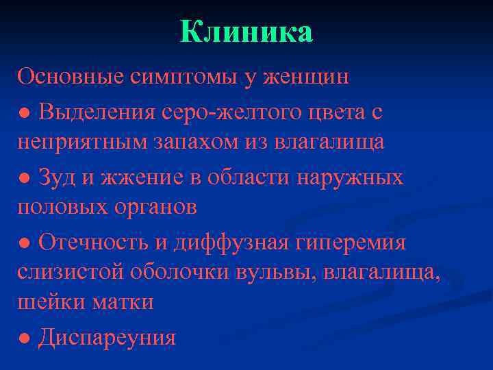 Клиника Основные симптомы у женщин ● Выделения серо-желтого цвета с неприятным запахом из влагалища