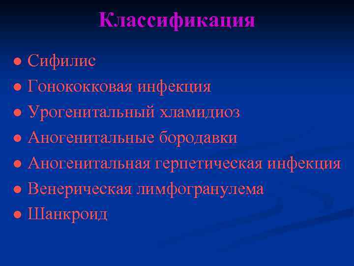 Классификация ● Сифилис ● Гонококковая инфекция ● Урогенитальный хламидиоз ● Аногенитальные бородавки ● Аногенитальная
