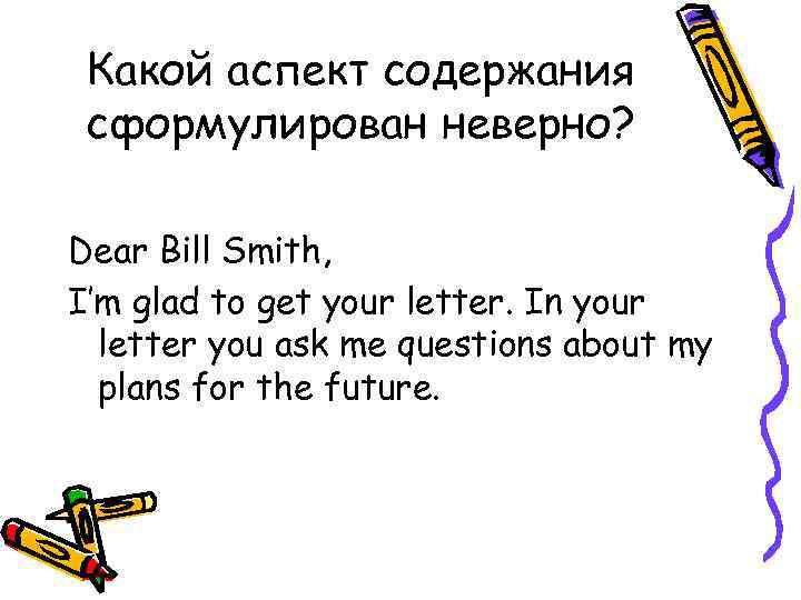 Какой аспект содержания сформулирован неверно? Dear Bill Smith, I’m glad to get your letter.