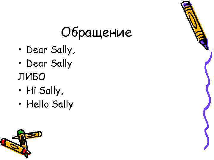 Обращение • Dear Sally, • Dear Sally ЛИБО • Hi Sally, • Hello Sally