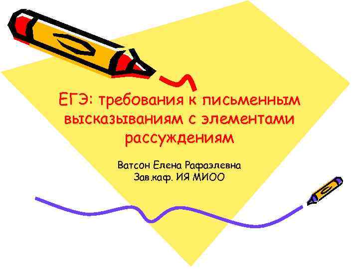 ЕГЭ: требования к письменным высказываниям с элементами рассуждениям Ватсон Елена Рафаэлевна Зав. каф. ИЯ