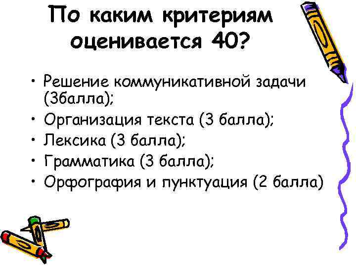 По каким критериям оценивается 40? • Решение коммуникативной задачи (3 балла); • Организация текста