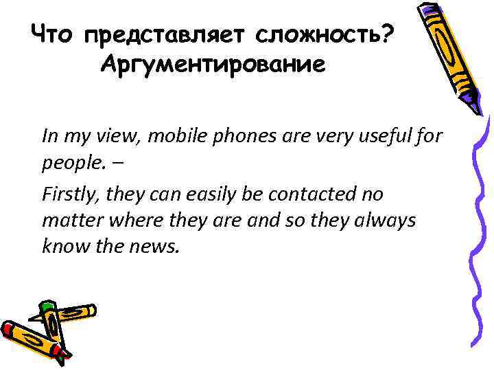 Что представляет сложность? Аргументирование In my view, mobile phones are very useful for people.