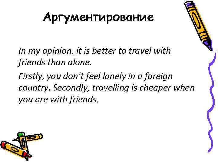 Аргументирование In my opinion, it is better to travel with friends than alone. Firstly,