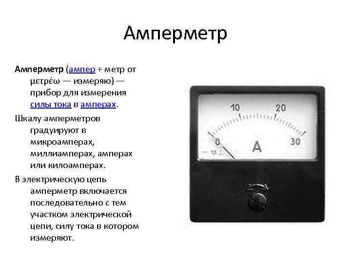 Амперметр (ампер + метр от μετρέω — измеряю) — прибор для измерения силы тока