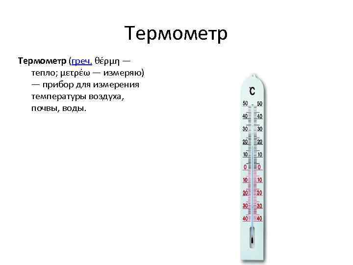 Термометр (греч. θέρμη — тепло; μετρέω — измеряю) — прибор для измерения температуры воздуха,