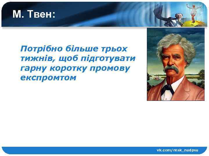 М. Твен: Потрібно більше трьох тижнів, щоб підготувати гарну коротку промову експромтом vk. com/ntsk_nudpsu