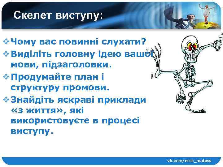 Скелет виступу: v Чому вас повинні слухати? v Виділіть головну ідею вашої мови, підзаголовки.