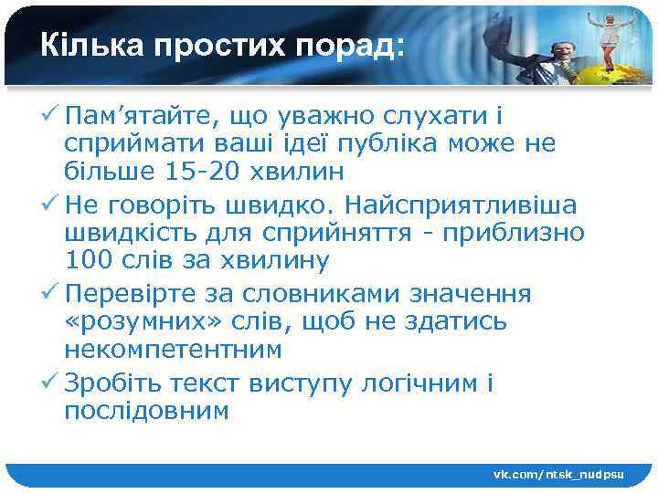 Кілька простих порад: ü Пам’ятайте, що уважно слухати і сприймати ваші ідеї публіка може