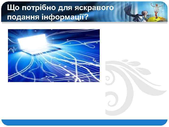 Що потрібно для яскравого подання інформації? 