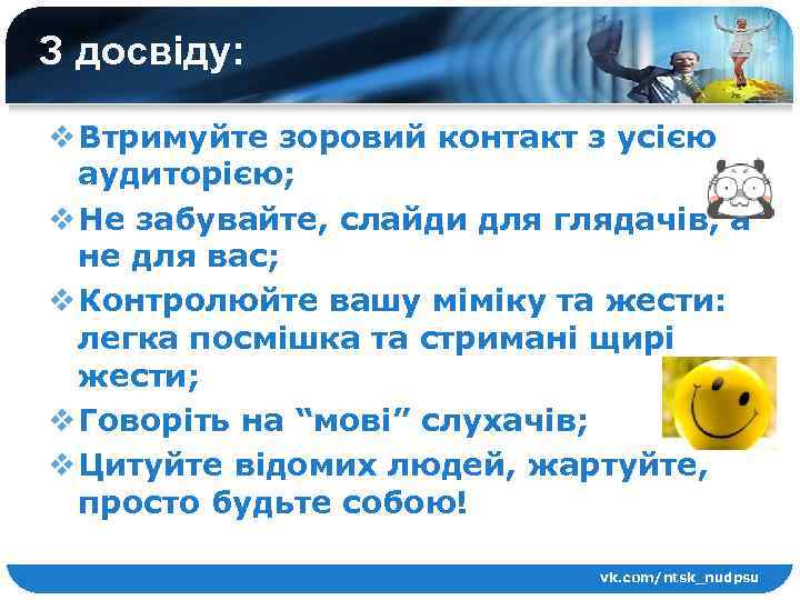 З досвіду: v Втримуйте зоровий контакт з усією аудиторією; v Не забувайте, слайди для