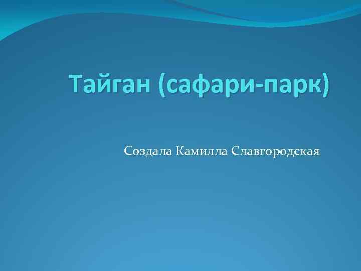 Тайган (сафари-парк) Создала Камилла Славгородская 