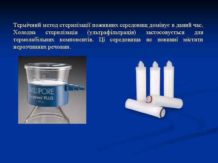 Термічний метод стерилізації поживних середовищ домінує в даний час. Холодна стерилізація (ультрафільтрація) застосовується для