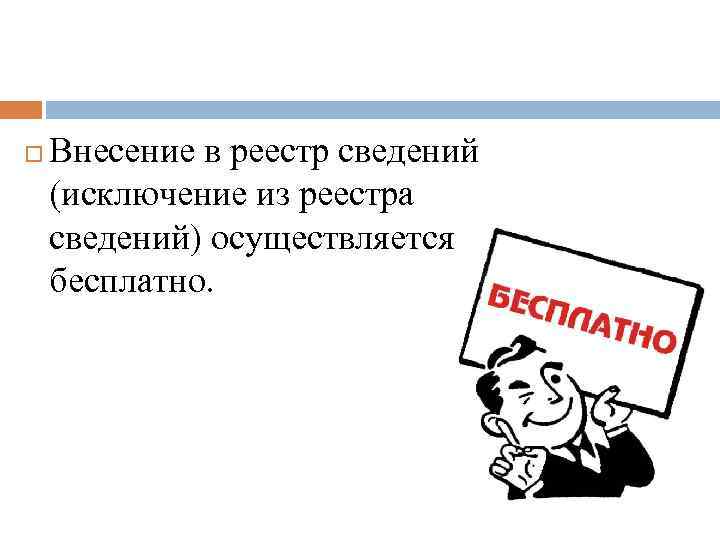  Внесение в реестр сведений (исключение из реестра сведений) осуществляется бесплатно. 