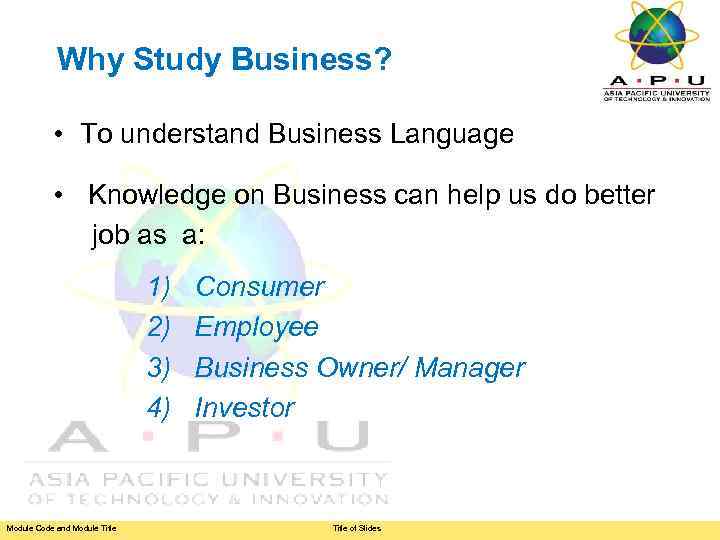 Why Study Business? • To understand Business Language • Knowledge on Business can help