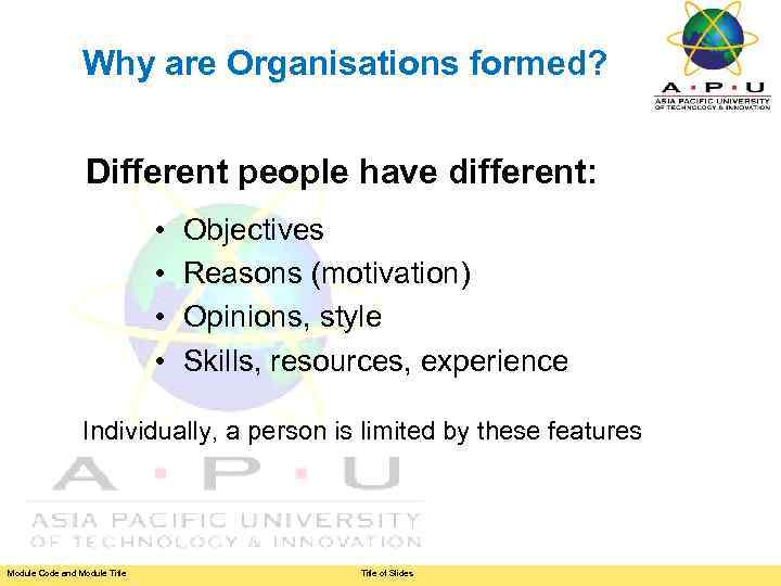 Why are Organisations formed? Different people have different: • • Objectives Reasons (motivation) Opinions,