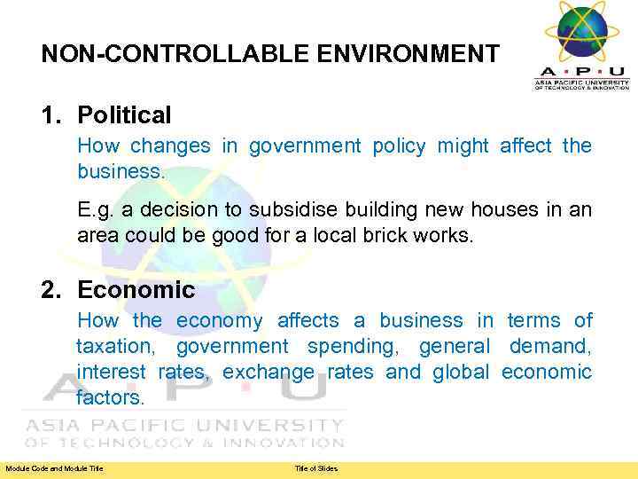 NON-CONTROLLABLE ENVIRONMENT 1. Political How changes in government policy might affect the business. E.