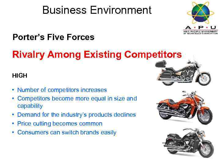 Business Environment Porter’s Five Forces Rivalry Among Existing Competitors HIGH • Number of competitors