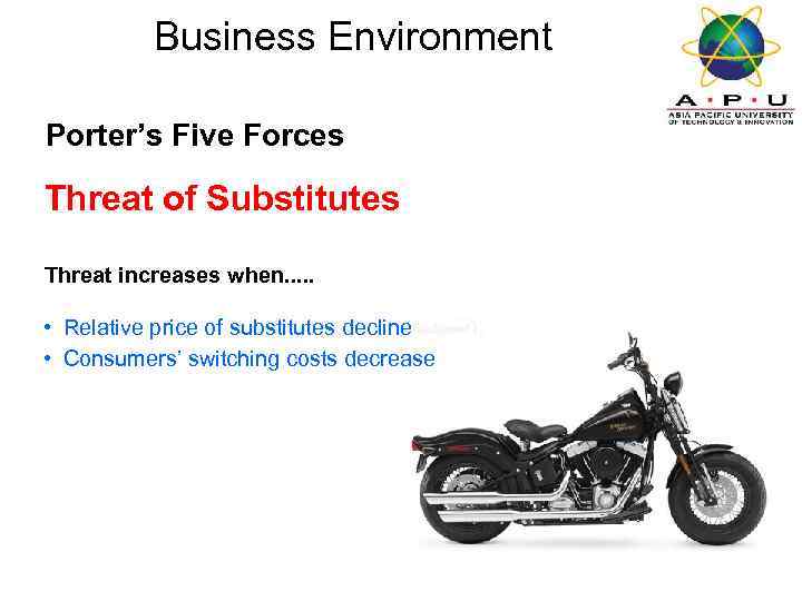 Business Environment Porter’s Five Forces Threat of Substitutes Threat increases when. . . •