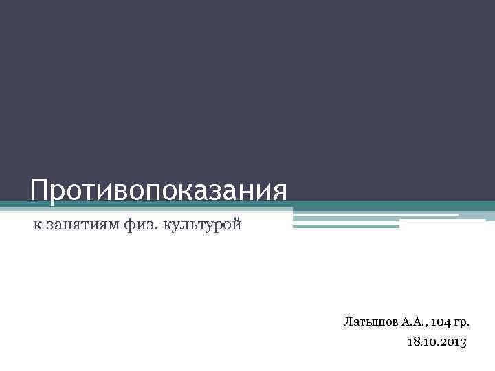 Противопоказания к занятиям физ. культурой Латышов А. А. , 104 гр. 18. 10. 2013