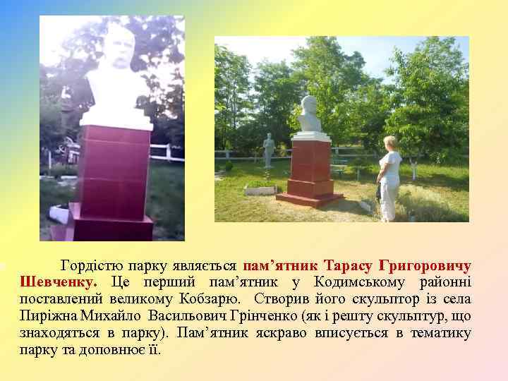  Гордістю парку являється пам’ятник Тарасу Григоровичу Шевченку. Це перший пам’ятник у Кодимському районні