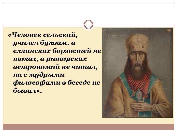  «Человек сельский, учился буквам, а еллинских борзостей не токах, а риторских астрономий не