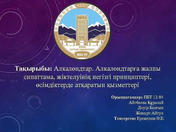Тақырыбы: Алкалоидтарға жалпы сипаттама, жіктелуінің негізгі принциптері, өсімдіктерде атқаратын қызметтері Орындағандар: ПБТ 12 -04