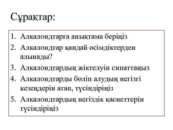 Сұрақтар: 1. Алкалоидтарға анықтама беріңіз 2. Алкалоидтар қандай өсімдіктерден алынады? 3. Алкалоидтардың жіктелуін сипаттаңыз