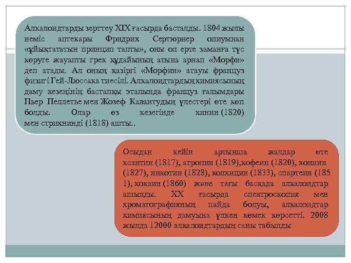 Алкалоидтарды зерттеу ХІХ ғасырда басталды. 1804 жылы неміс аптекары Фридрих Сертюрнер опиумнан «ұйықтататын принцип