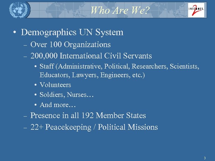 Who Are We? • Demographics UN System – – Over 100 Organizations 200, 000