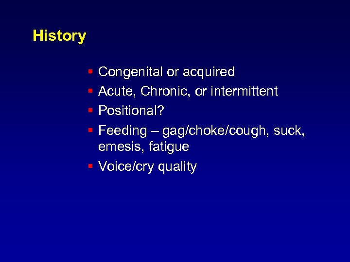 History § § Congenital or acquired Acute, Chronic, or intermittent Positional? Feeding – gag/choke/cough,