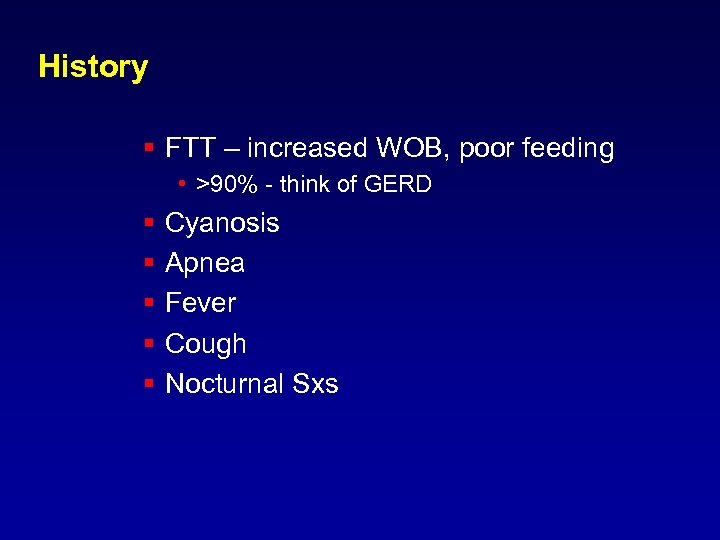 History § FTT – increased WOB, poor feeding • >90% - think of GERD