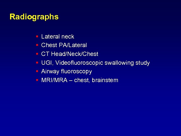 Radiographs § § § Lateral neck Chest PA/Lateral CT Head/Neck/Chest UGI, Videofluoroscopic swallowing study