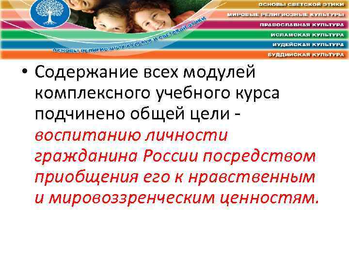  • Содержание всех модулей комплексного учебного курса подчинено общей цели - воспитанию личности