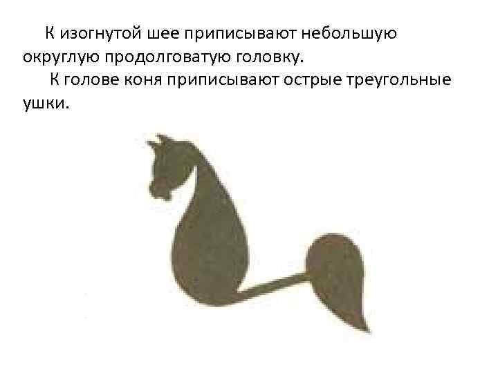 К изогнутой шее приписывают небольшую округлую продолговатую головку. К голове коня приписывают острые треугольные
